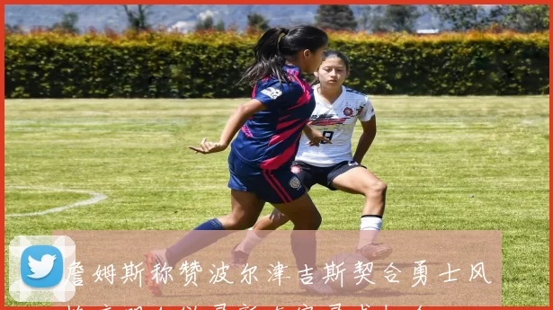 詹姆斯称赞波尔津吉斯契合勇士风格库明加欲寻新东家寻求机会