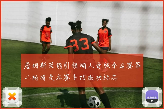 詹姆斯若能引领湖人晋级季后赛第二轮将是本赛季的成功标志