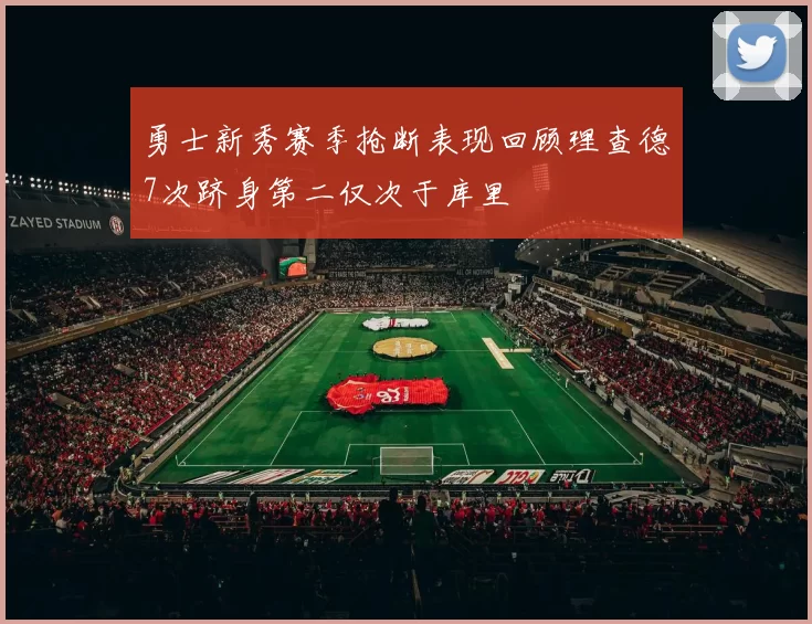 勇士新秀赛季抢断表现回顾理查德7次跻身第二仅次于库里