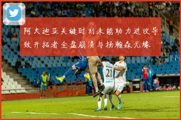 阿夫迪亚关键时刻未能助力进攻导致开拓者全盘崩溃与杨瀚森无缘