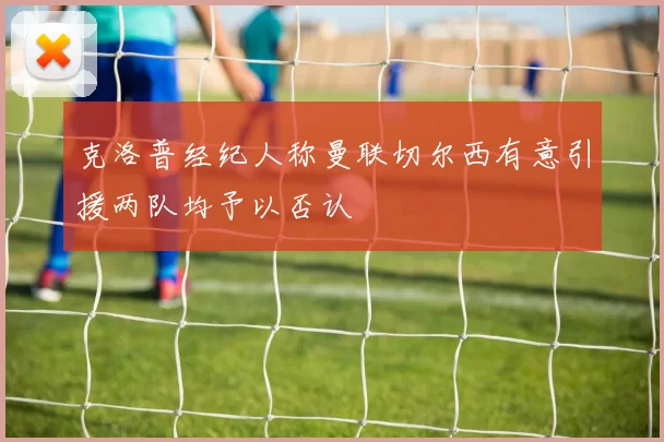 克洛普经纪人称曼联切尔西有意引援两队均予以否认