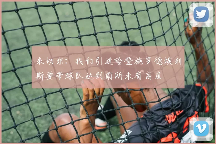米切尔：我们引进哈登施罗德埃利斯要带球队达到前所未有高度